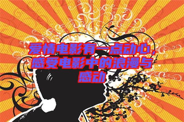 愛情電影有一點(diǎn)動(dòng)心，感受電影中的浪漫與感動(dòng)