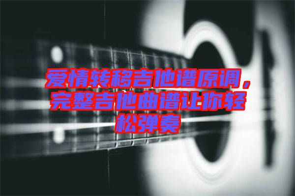 愛(ài)情轉(zhuǎn)移吉他譜原調(diào)，完整吉他曲譜讓你輕松彈奏