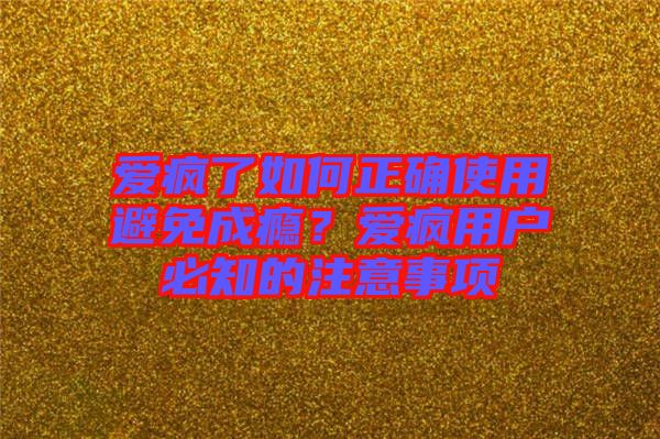 愛瘋了如何正確使用避免成癮？愛瘋用戶必知的注意事項