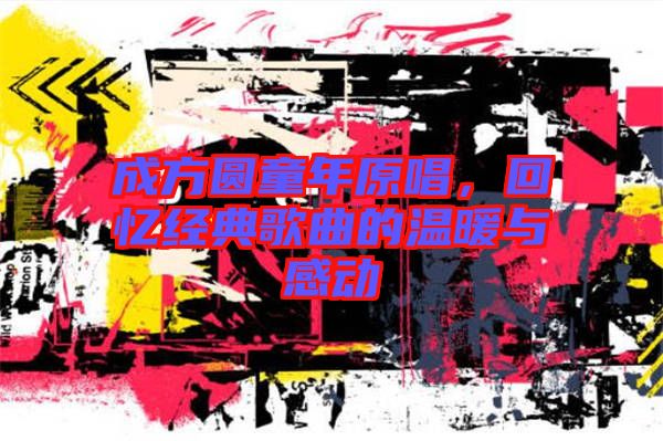 成方圓童年原唱，回憶經(jīng)典歌曲的溫暖與感動(dòng)