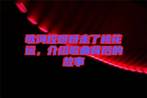 歌詞哎呀呀走了桃花運，介紹歌曲背后的故事