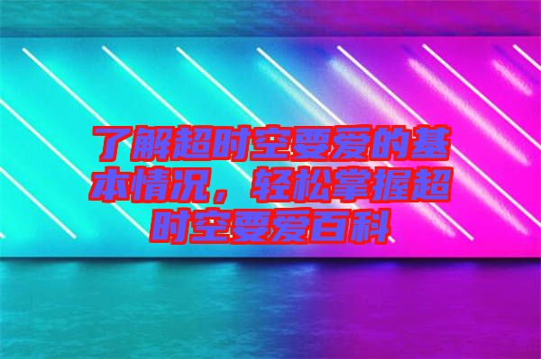 了解超時(shí)空要愛的基本情況，輕松掌握超時(shí)空要愛百科