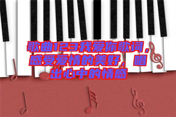 歌曲123我愛你歌詞，感受愛情的美好，唱出心中的情感