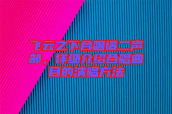 飛云之下合唱譜二聲部，詳細(xì)介紹合唱曲目的演唱方法