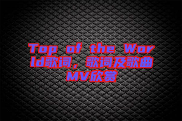 Top of the World歌詞，歌詞及歌曲MV欣賞