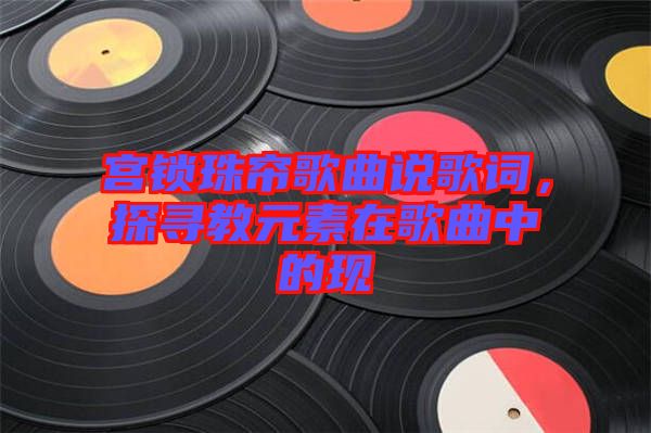 宮鎖珠簾歌曲說歌詞，探尋教元素在歌曲中的現(xiàn)