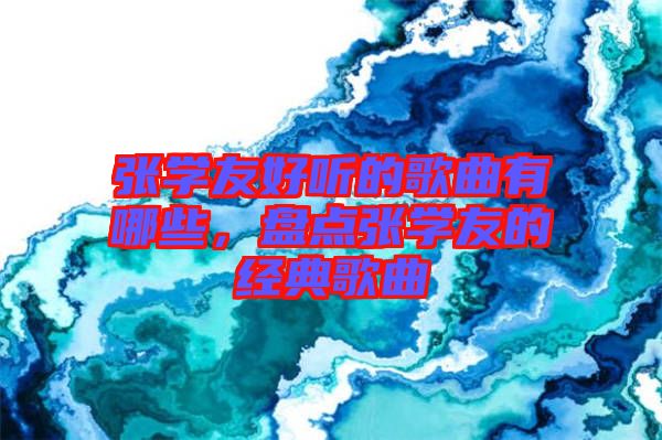 張學(xué)友好聽的歌曲有哪些，盤點(diǎn)張學(xué)友的經(jīng)典歌曲