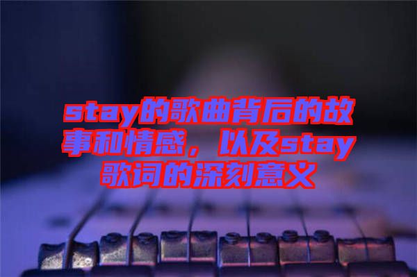 stay的歌曲背后的故事和情感，以及stay歌詞的深刻意義