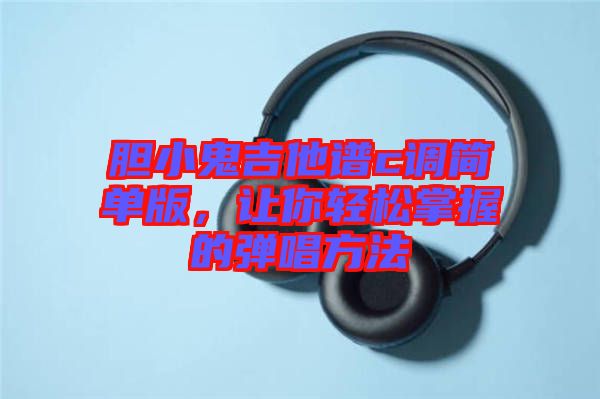 膽小鬼吉他譜c調(diào)簡(jiǎn)單版，讓你輕松掌握的彈唱方法