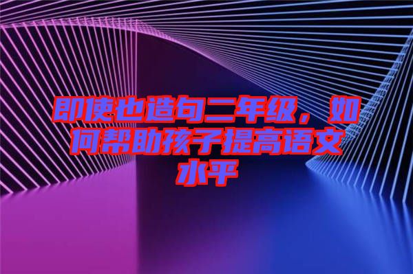 即使也造句二年級，如何幫助孩子提高語文水平