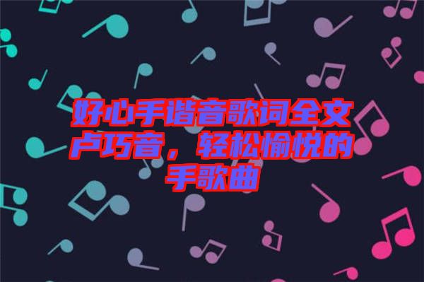 好心手諧音歌詞全文盧巧音，輕松愉悅的手歌曲