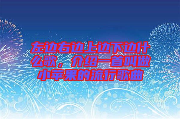 左邊右邊上邊下邊什么歌，介紹一首叫做小蘋(píng)果的流行歌曲