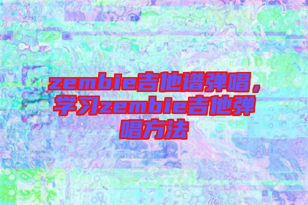 zembie吉他譜彈唱，學(xué)習(xí)zembie吉他彈唱方法