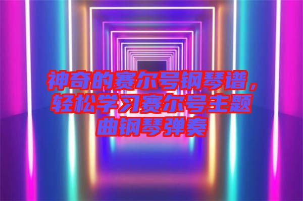 神奇的賽爾號鋼琴譜，輕松學習賽爾號主題曲鋼琴彈奏