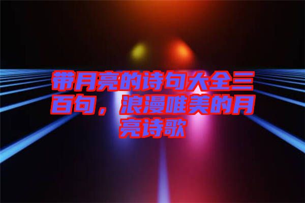 帶月亮的詩(shī)句大全三百句，浪漫唯美的月亮詩(shī)歌