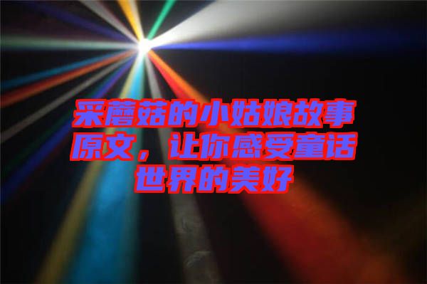 采蘑菇的小姑娘故事原文，讓你感受童話世界的美好