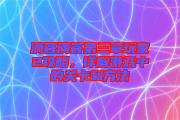 滴答滴答第三章玩家2攻略，詳解游戲中的關(guān)卡和方法