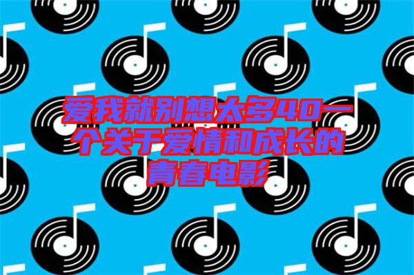 愛我就別想太多40一個(gè)關(guān)于愛情和成長的青春電影