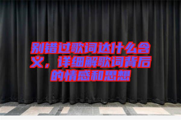 別錯(cuò)過(guò)歌詞達(dá)什么含義，詳細(xì)解歌詞背后的情感和思想