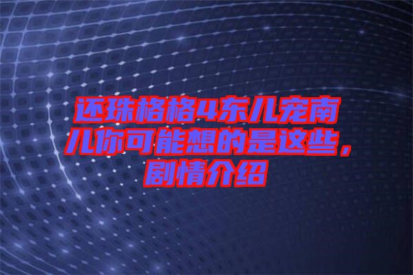 還珠格格4東兒寵南兒你可能想的是這些，劇情介紹