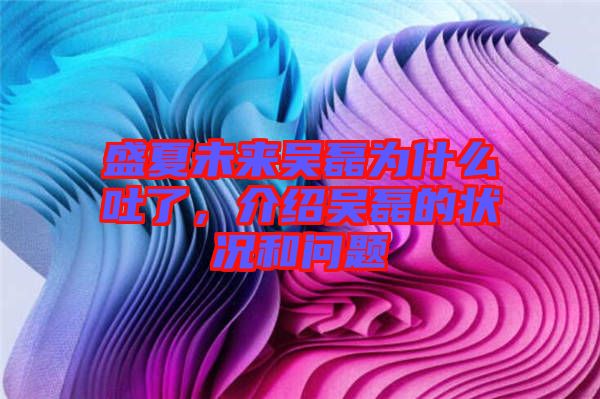 盛夏未來吳磊為什么吐了，介紹吳磊的狀況和問題