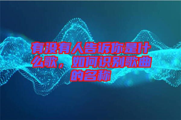 有沒有人告訴你是什么歌，如何識(shí)別歌曲的名稱