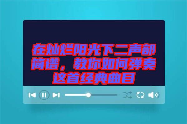 在燦爛陽光下二聲部簡譜，教你如何彈奏這首經(jīng)典曲目