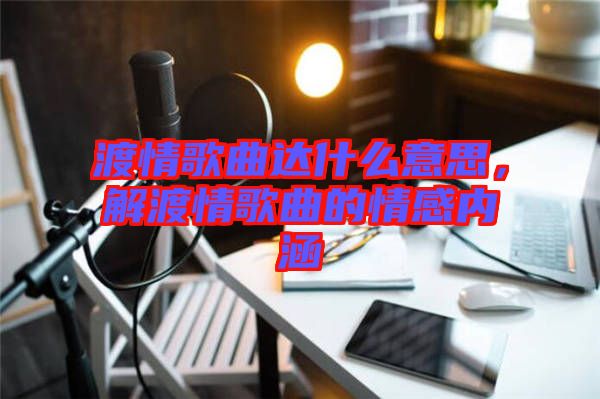 渡情歌曲達什么意思，解渡情歌曲的情感內涵