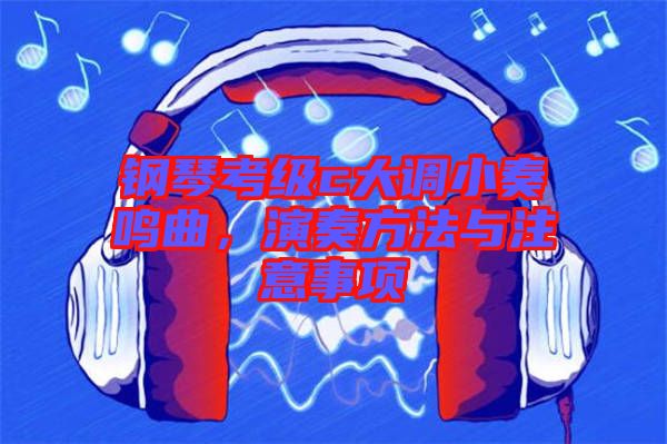 鋼琴考級c大調(diào)小奏鳴曲，演奏方法與注意事項