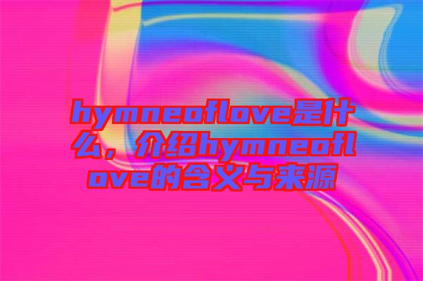 hymneoflove是什么，介紹hymneoflove的含義與來(lái)源