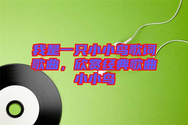 我是一只小小鳥(niǎo)歌詞歌曲，欣賞經(jīng)典歌曲小小鳥(niǎo)