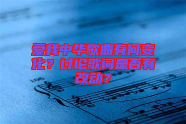 愛我中華歌曲有何變化？討論歌詞是否有改動？