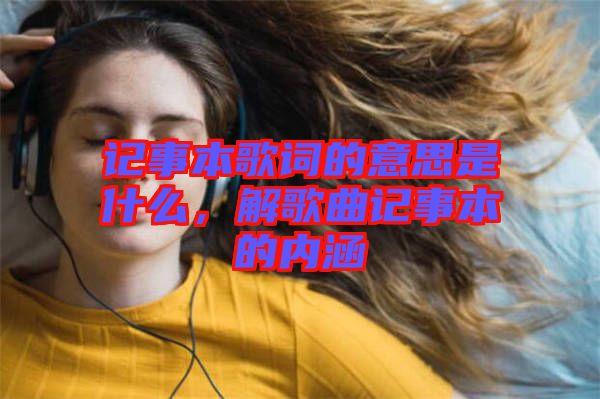 記事本歌詞的意思是什么，解歌曲記事本的內(nèi)涵