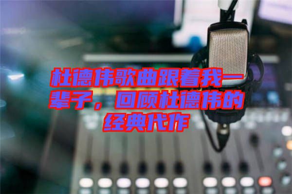 杜德偉歌曲跟著我一輩子，回顧杜德偉的經(jīng)典代作