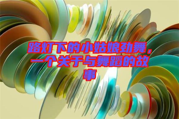 路燈下的小姑娘勁舞，一個(gè)關(guān)于與舞蹈的故事