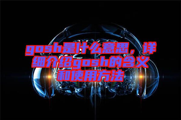 gosh是什么意思，詳細介紹gosh的含義和使用方法