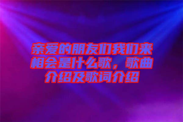 親愛的朋友們我們來相會(huì)是什么歌，歌曲介紹及歌詞介紹