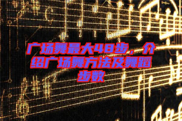 廣場舞最大48步，介紹廣場舞方法及舞蹈步數(shù)