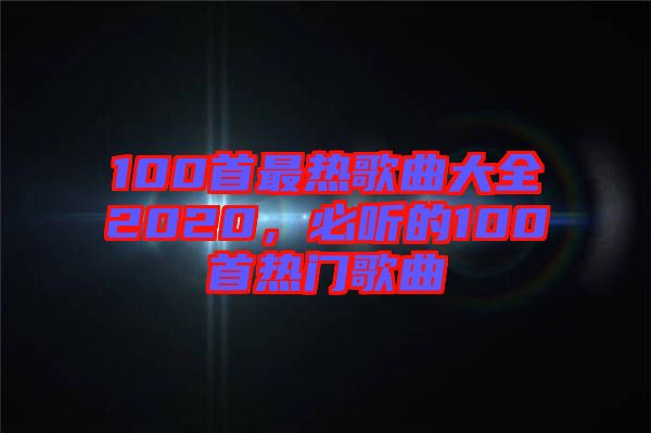 100首最熱歌曲大全2020，必聽的100首熱門歌曲