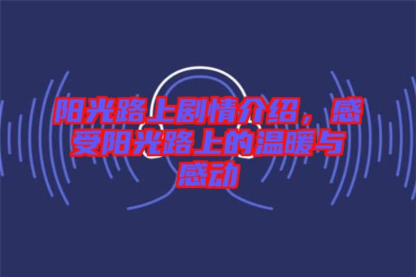 陽光路上劇情介紹，感受陽光路上的溫暖與感動