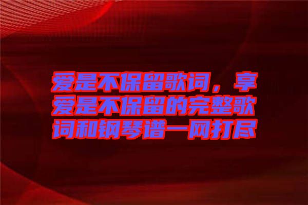 愛是不保留歌詞，享愛是不保留的完整歌詞和鋼琴譜一網打盡