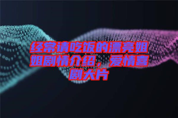 經(jīng)常請(qǐng)吃飯的漂亮姐姐劇情介紹，愛情喜劇大片