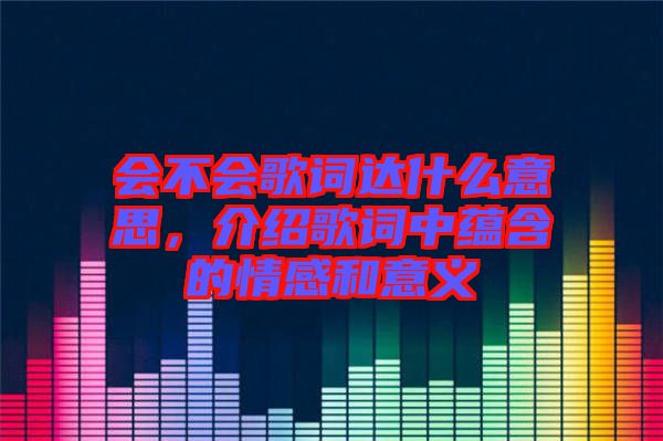 會不會歌詞達什么意思，介紹歌詞中蘊含的情感和意義