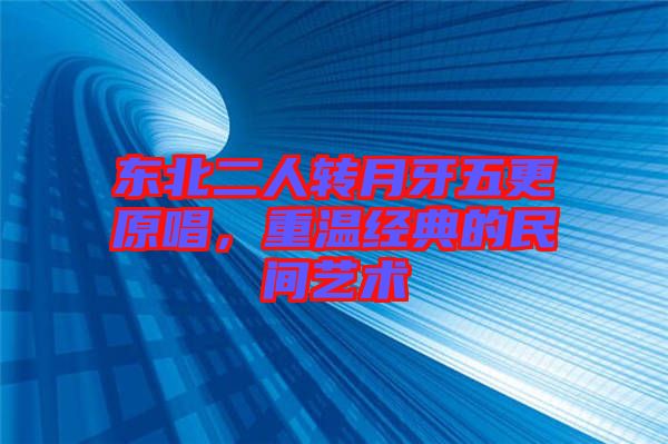 東北二人轉月牙五更原唱，重溫經(jīng)典的民間藝術