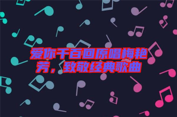 愛你千百回原唱梅艷芳，致敬經(jīng)典歌曲