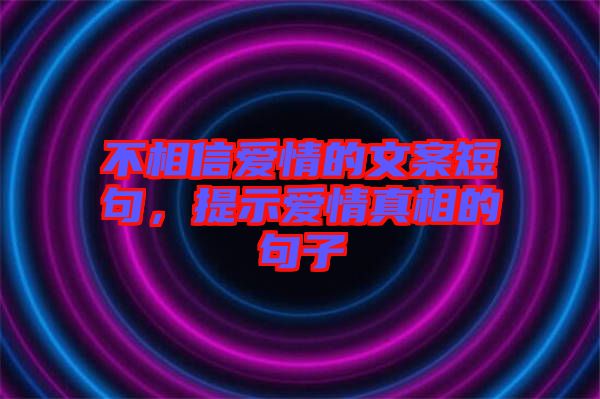 不相信愛情的文案短句，提示愛情真相的句子