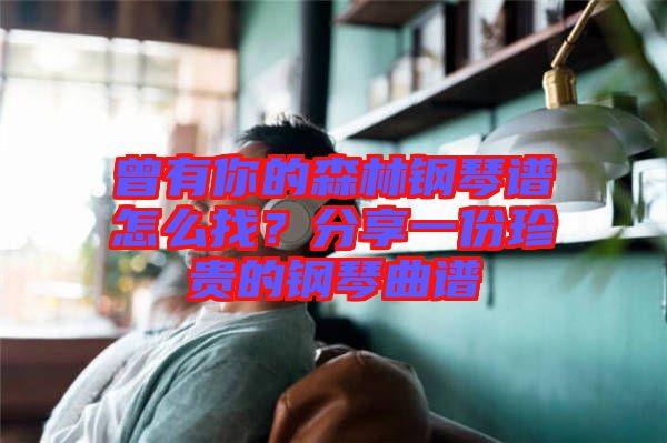 曾有你的森林鋼琴譜怎么找？分享一份珍貴的鋼琴曲譜