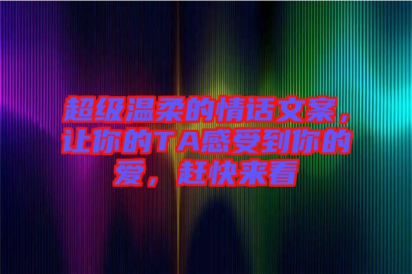 超級溫柔的情話文案，讓你的TA感受到你的愛，趕快來看