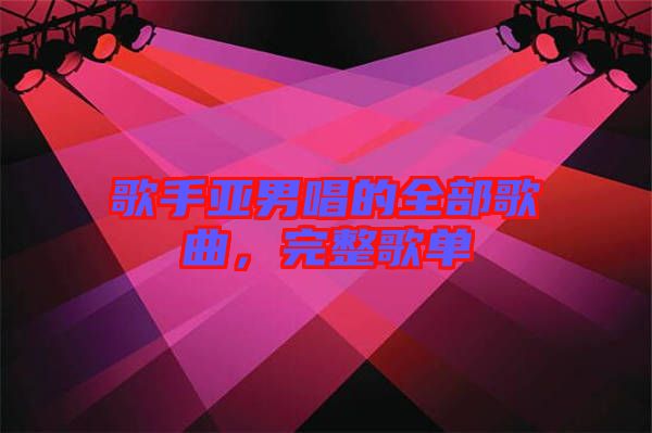 歌手亞男唱的全部歌曲，完整歌單