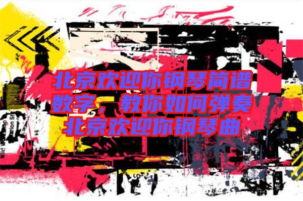 北京歡迎你鋼琴簡譜數(shù)字，教你如何彈奏北京歡迎你鋼琴曲